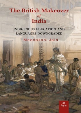 The British Makeover of India : Indigenous Education and Languages Downgraded