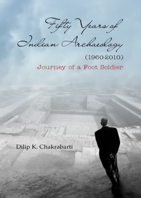 Fifty Years of Indian Archaeology (1960-2010) : Journey of a Foot Soldier