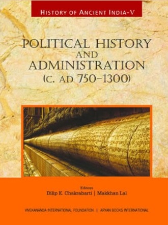 History of Ancient India : Political History and Administration (C. AD 750-1300) (Volume V)